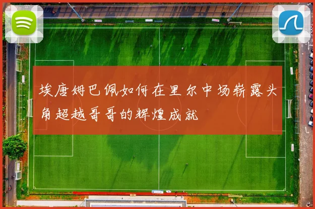 埃唐姆巴佩如何在里尔中场崭露头角超越哥哥的辉煌成就