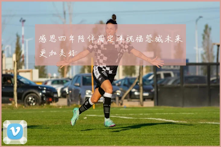 感恩四年陪伴周定洋祝福蓉城未来更加美好