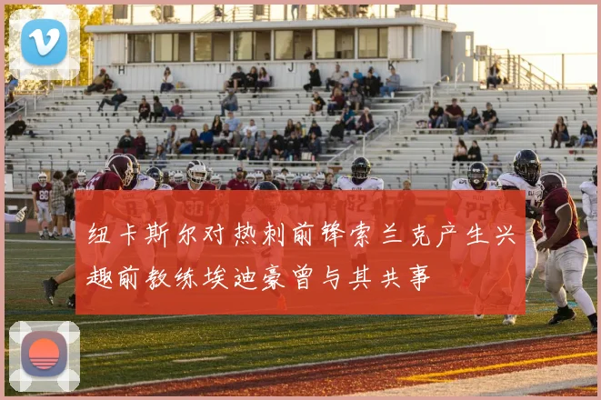 纽卡斯尔对热刺前锋索兰克产生兴趣前教练埃迪豪曾与其共事