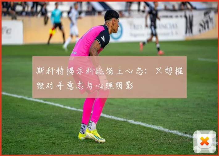 斯科特揭示科比场上心态：只想摧毁对手意志与心理阴影