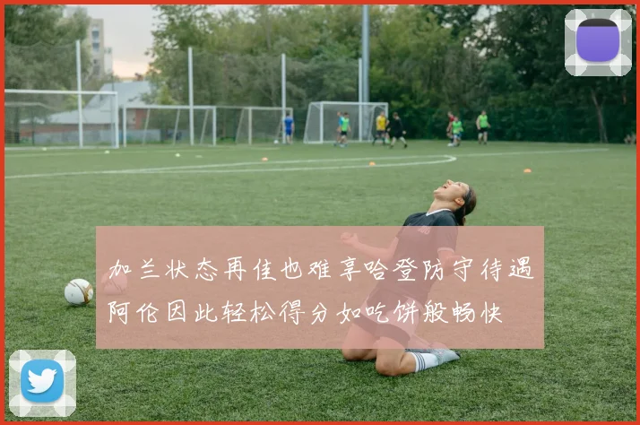 加兰状态再佳也难享哈登防守待遇阿伦因此轻松得分如吃饼般畅快