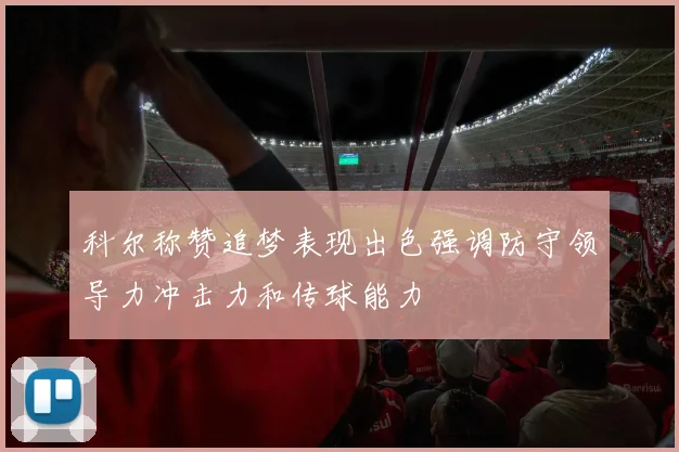 科尔称赞追梦表现出色强调防守领导力冲击力和传球能力
