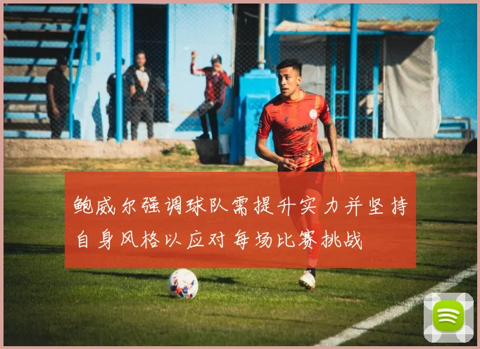 鲍威尔强调球队需提升实力并坚持自身风格以应对每场比赛挑战