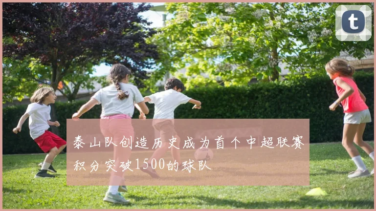 泰山队创造历史成为首个中超联赛积分突破1500的球队