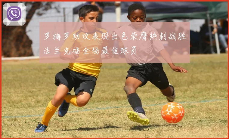 罗梅罗助攻表现出色荣膺热刺战胜法兰克福全场最佳球员