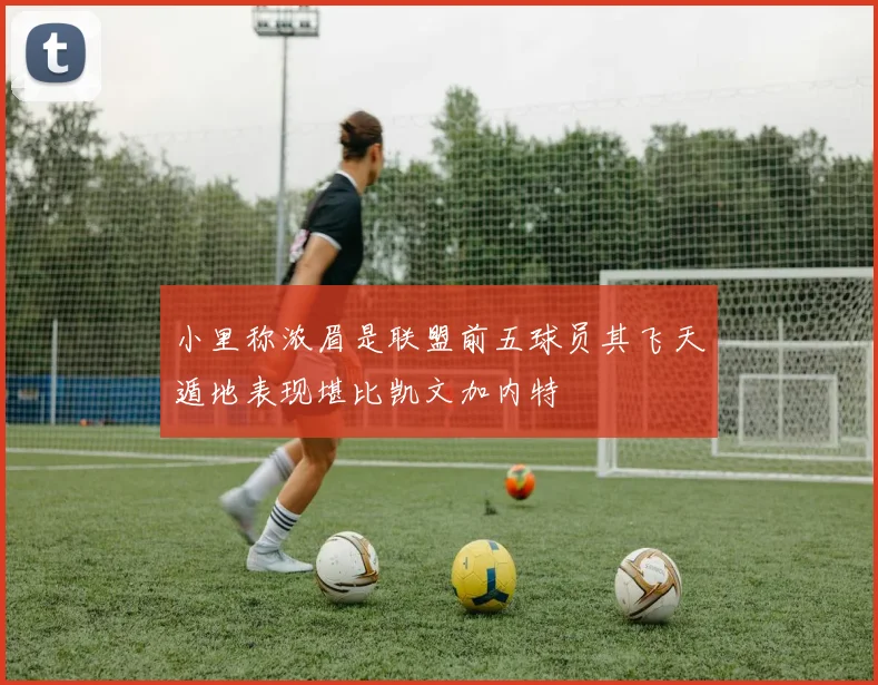 小里称浓眉是联盟前五球员其飞天遁地表现堪比凯文加内特
