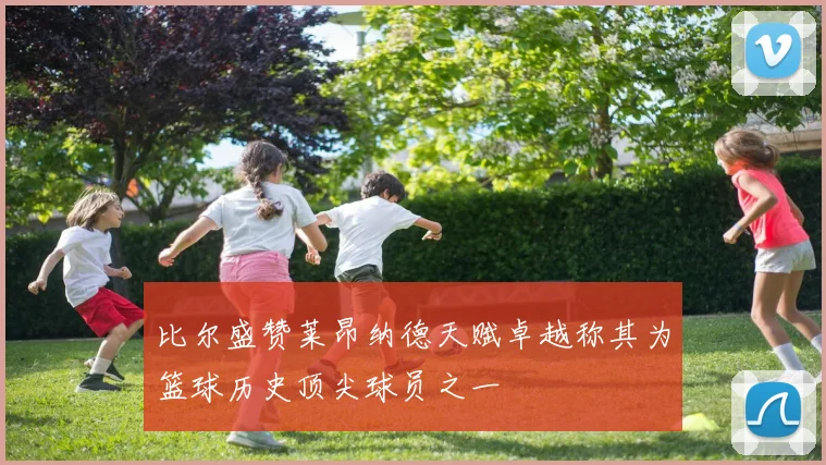 比尔盛赞莱昂纳德天赋卓越称其为篮球历史顶尖球员之一
