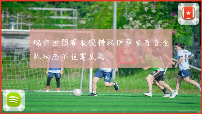 瑞典世预赛表现糟糕伊萨克直言全队状态不佳需反思