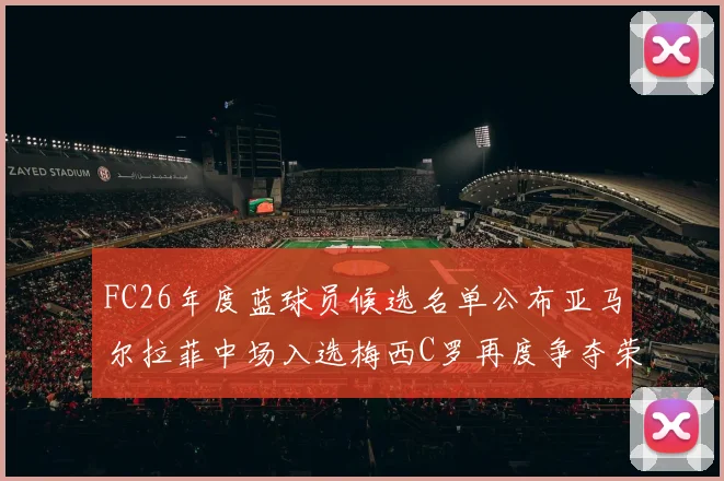 FC26年度蓝球员候选名单公布亚马尔拉菲中场入选梅西C罗再度争夺荣誉