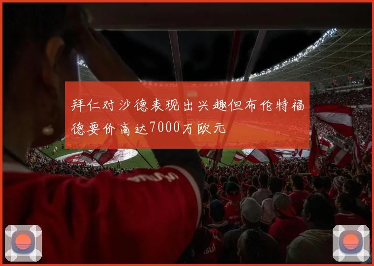 拜仁对沙德表现出兴趣但布伦特福德要价高达7000万欧元