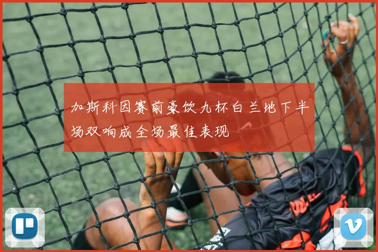 加斯科因赛前豪饮九杯白兰地下半场双响成全场最佳表现