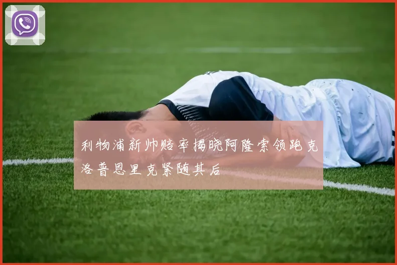 利物浦新帅赔率揭晓阿隆索领跑克洛普恩里克紧随其后