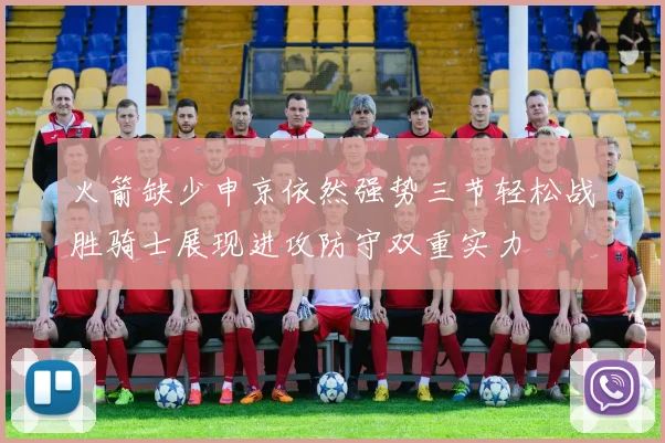 火箭缺少申京依然强势三节轻松战胜骑士展现进攻防守双重实力