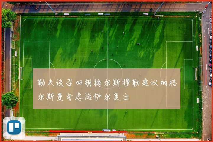 勒夫谈召回胡梅尔斯穆勒建议纳格尔斯曼考虑诺伊尔复出