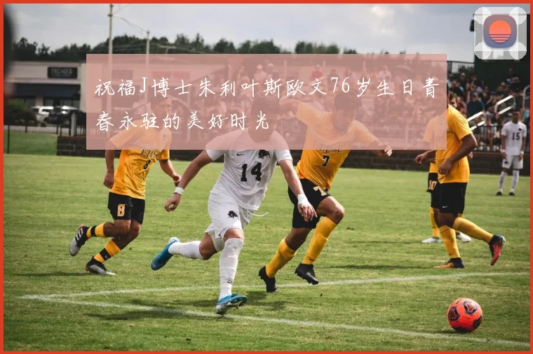 祝福J博士朱利叶斯欧文76岁生日青春永驻的美好时光