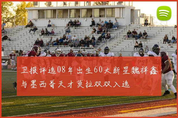卫报评选08年出生60大新星魏祥鑫与墨西哥天才莫拉双双入选