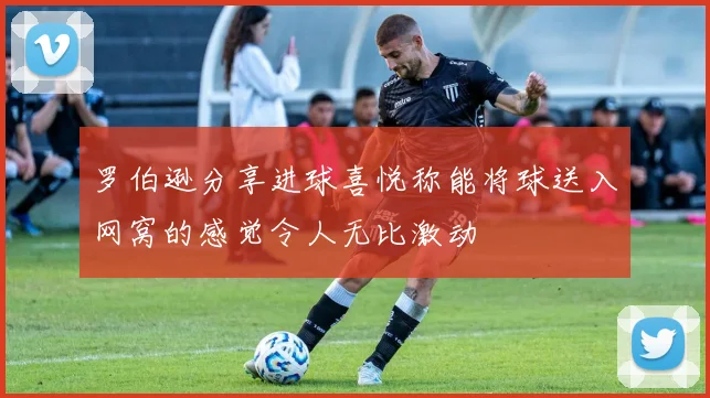 罗伯逊分享进球喜悦称能将球送入网窝的感觉令人无比激动
