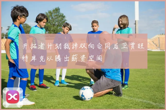 开拓者计划裁掉双向合同后卫贾旺特库克以腾出薪资空间