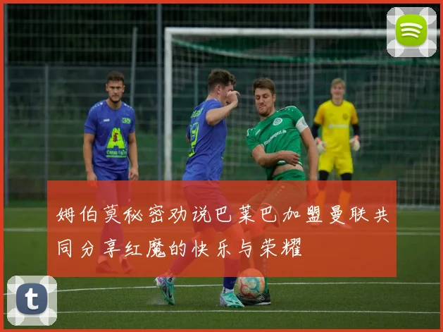 姆伯莫秘密劝说巴莱巴加盟曼联共同分享红魔的快乐与荣耀